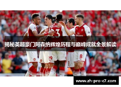 揭秘英超豪门阿森纳辉煌历程与巅峰成就全景解读