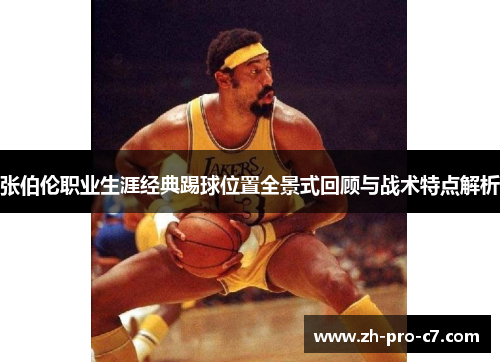 张伯伦职业生涯经典踢球位置全景式回顾与战术特点解析
