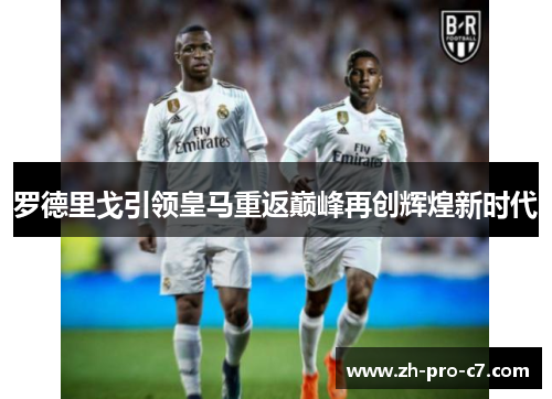 罗德里戈引领皇马重返巅峰再创辉煌新时代
