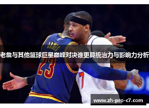 老詹与其他篮球巨星巅峰对决谁更具统治力与影响力分析