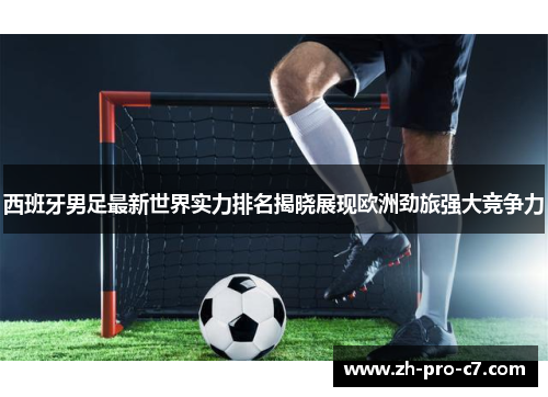 西班牙男足最新世界实力排名揭晓展现欧洲劲旅强大竞争力