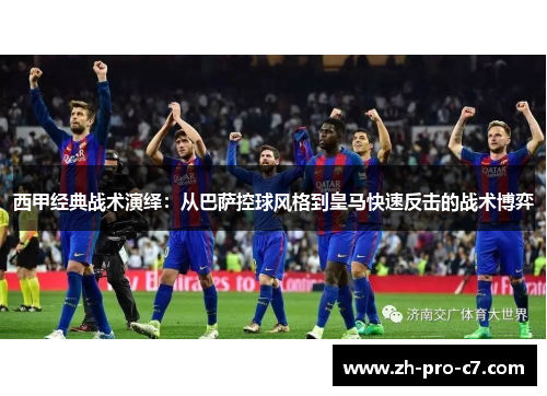 西甲经典战术演绎：从巴萨控球风格到皇马快速反击的战术博弈