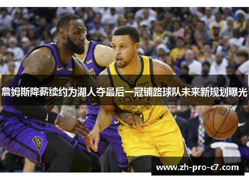 詹姆斯降薪续约为湖人夺最后一冠铺路球队未来新规划曝光