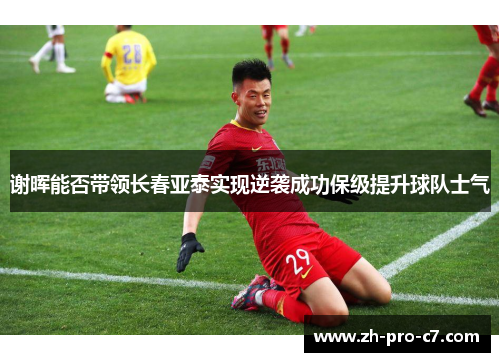 谢晖能否带领长春亚泰实现逆袭成功保级提升球队士气