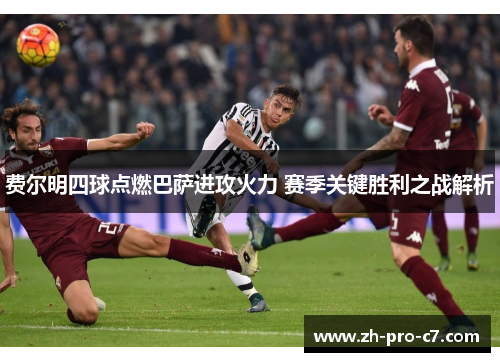费尔明四球点燃巴萨进攻火力 赛季关键胜利之战解析