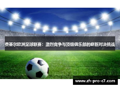 费基尔欧洲足球联赛：激烈竞争与顶级俱乐部的崭新对决挑战