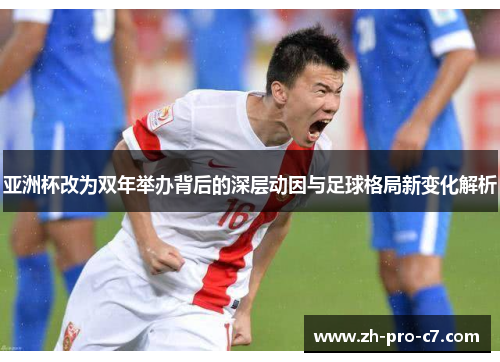 亚洲杯改为双年举办背后的深层动因与足球格局新变化解析