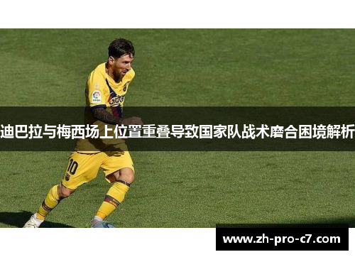 迪巴拉与梅西场上位置重叠导致国家队战术磨合困境解析