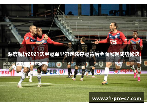 深度解析2021法甲冠军里尔逆袭夺冠背后全面展现成功秘诀