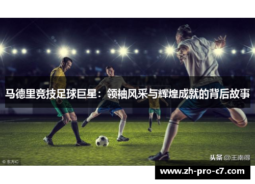 马德里竞技足球巨星：领袖风采与辉煌成就的背后故事
