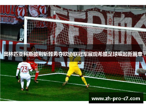 奥林匹亚科斯披荆斩棘勇夺欧协联冠军展现希腊足球崛起新篇章