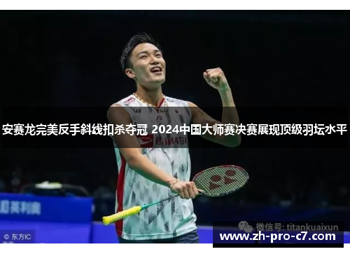 安赛龙完美反手斜线扣杀夺冠 2024中国大师赛决赛展现顶级羽坛水平