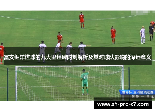 富安健洋进球的九大里程碑时刻解析及其对球队影响的深远意义