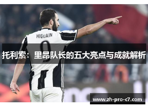 托利索：里昂队长的五大亮点与成就解析