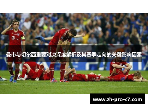 曼市与切尔西重要对决深度解析及其赛季走向的关键影响因素