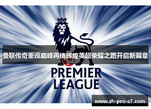 曼联传奇重返巅峰再铸辉煌英超荣耀之路开启新篇章