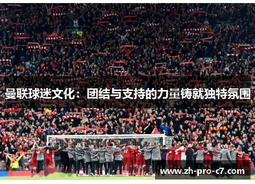 曼联球迷文化：团结与支持的力量铸就独特氛围
