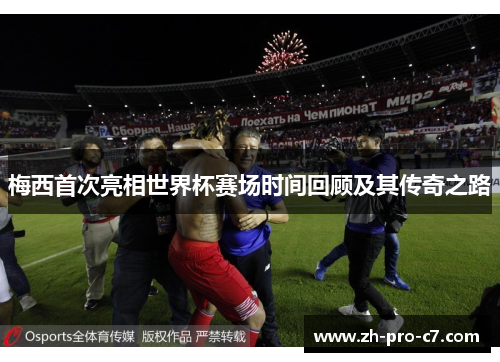 梅西首次亮相世界杯赛场时间回顾及其传奇之路