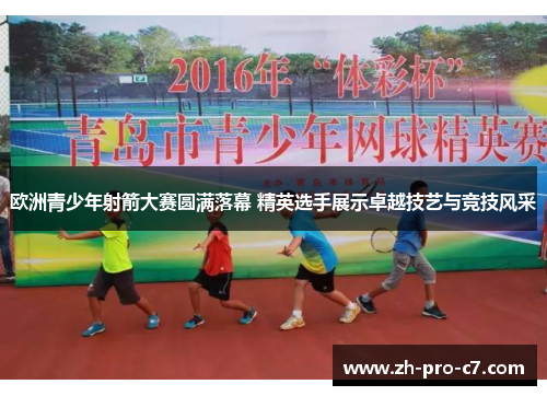 欧洲青少年射箭大赛圆满落幕 精英选手展示卓越技艺与竞技风采