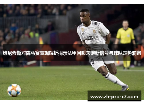 维尼修斯对阵马赛表现解析揭示法甲回暖关键新信号与球队走势洞察