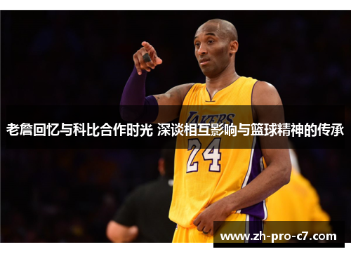 老詹回忆与科比合作时光 深谈相互影响与篮球精神的传承