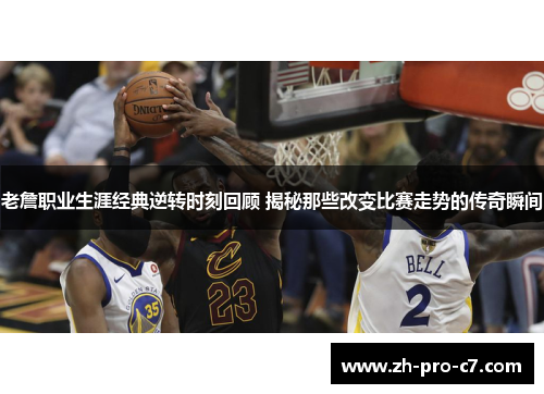 老詹职业生涯经典逆转时刻回顾 揭秘那些改变比赛走势的传奇瞬间