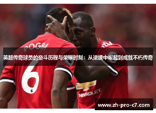 英超传奇球员的奋斗历程与荣耀时刻：从逆境中崛起到成就不朽传奇