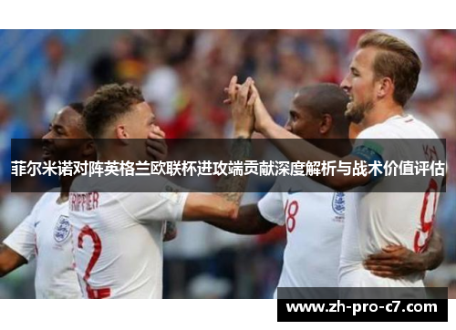 菲尔米诺对阵英格兰欧联杯进攻端贡献深度解析与战术价值评估