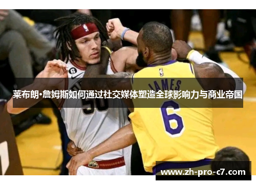 莱布朗·詹姆斯如何通过社交媒体塑造全球影响力与商业帝国