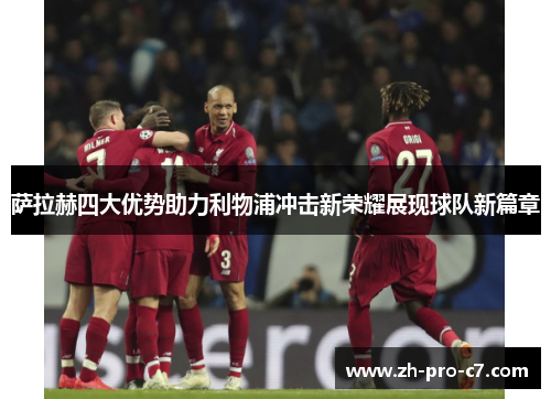 萨拉赫四大优势助力利物浦冲击新荣耀展现球队新篇章