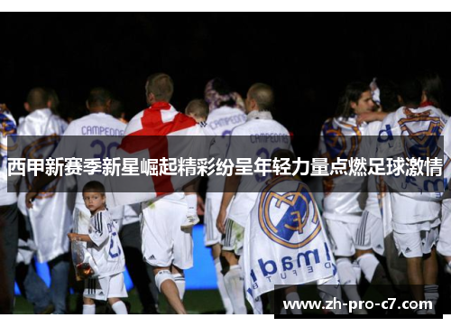 西甲新赛季新星崛起精彩纷呈年轻力量点燃足球激情