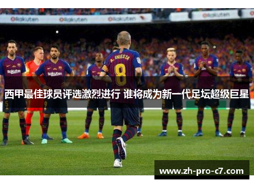 西甲最佳球员评选激烈进行 谁将成为新一代足坛超级巨星