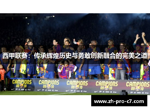 西甲联赛：传承辉煌历史与勇敢创新融合的完美之道