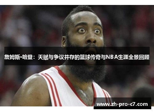詹姆斯·哈登：天赋与争议并存的篮球传奇与NBA生涯全景回顾