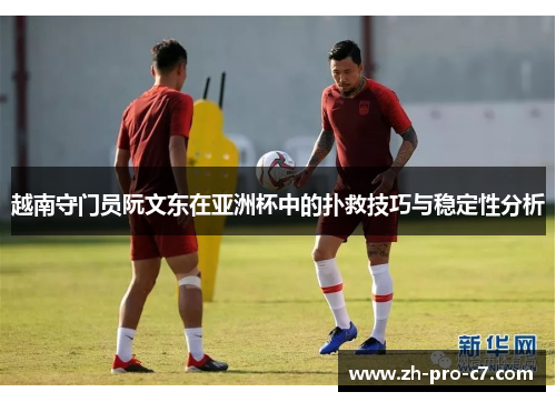 越南守门员阮文东在亚洲杯中的扑救技巧与稳定性分析