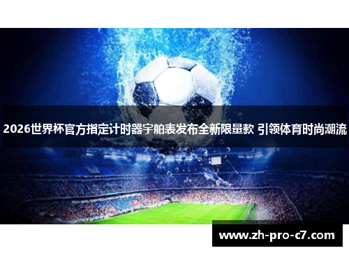 2026世界杯官方指定计时器宇舶表发布全新限量款 引领体育时尚潮流