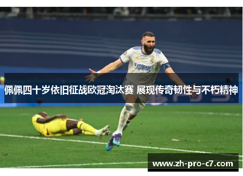 佩佩四十岁依旧征战欧冠淘汰赛 展现传奇韧性与不朽精神