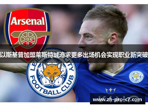以斯基普加盟莱斯特城追求更多出场机会实现职业新突破