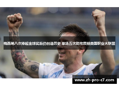 梅西第八次捧起金球奖后仍创造历史 单场五次助攻震撼美国职业大联盟