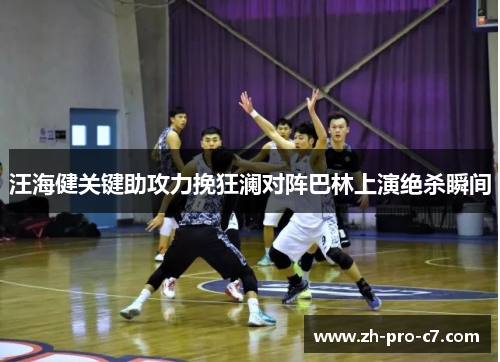 汪海健关键助攻力挽狂澜对阵巴林上演绝杀瞬间