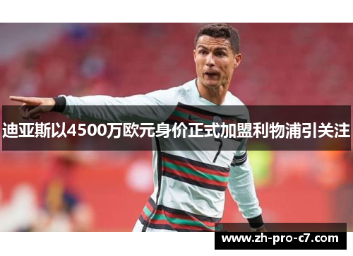 迪亚斯以4500万欧元身价正式加盟利物浦引关注