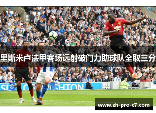 里斯米卢法甲客场远射破门力助球队全取三分