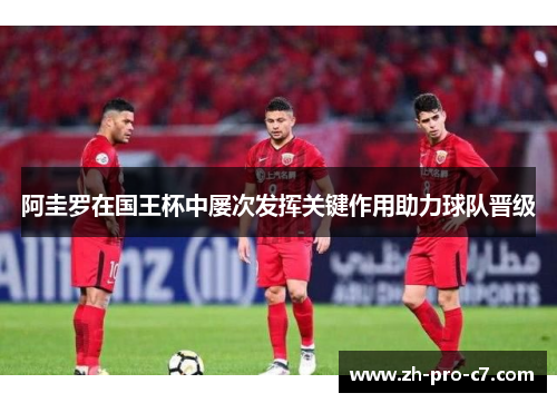 阿圭罗在国王杯中屡次发挥关键作用助力球队晋级