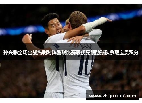 孙兴慜全场出战热刺对阵曼联比赛表现亮眼助球队争取宝贵积分