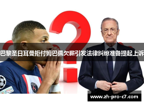 巴黎圣日耳曼拒付姆巴佩欠薪引发法律纠纷准备提起上诉