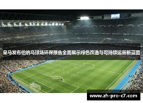 皇马发布伯纳乌球场环保报告全面展示绿色改造与可持续运营新蓝图