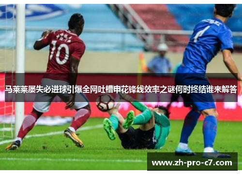 马莱莱屡失必进球引爆全网吐槽申花锋线效率之谜何时终结谁来解答